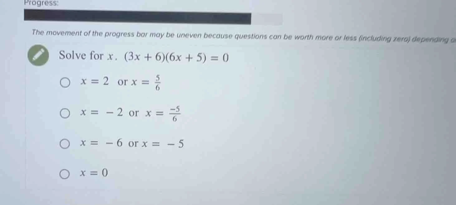 solve for x. (3x + 6)(6x + 5) = 0 x = 2 or x = \\frac{5}{6} x = -2 or x…