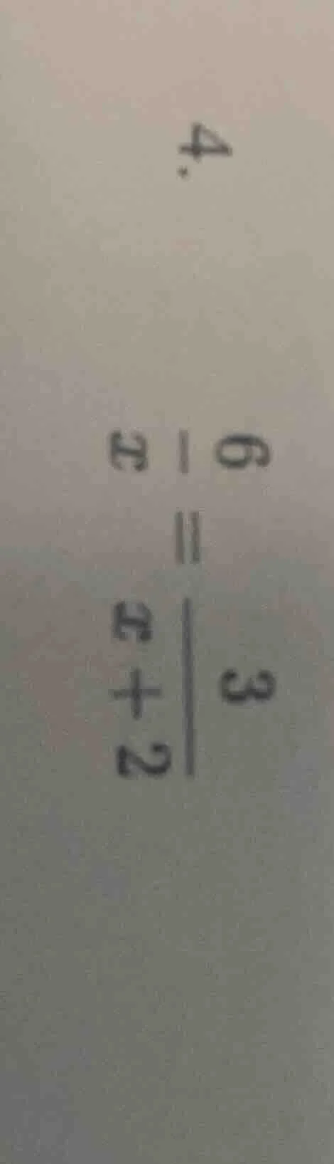 4. \\frac{6}{x} = \\frac{3}{x + 2}