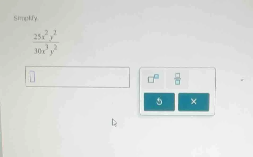 simplify. \\frac{25x^{2}y^{2}}{30x^{3}y^{2}}