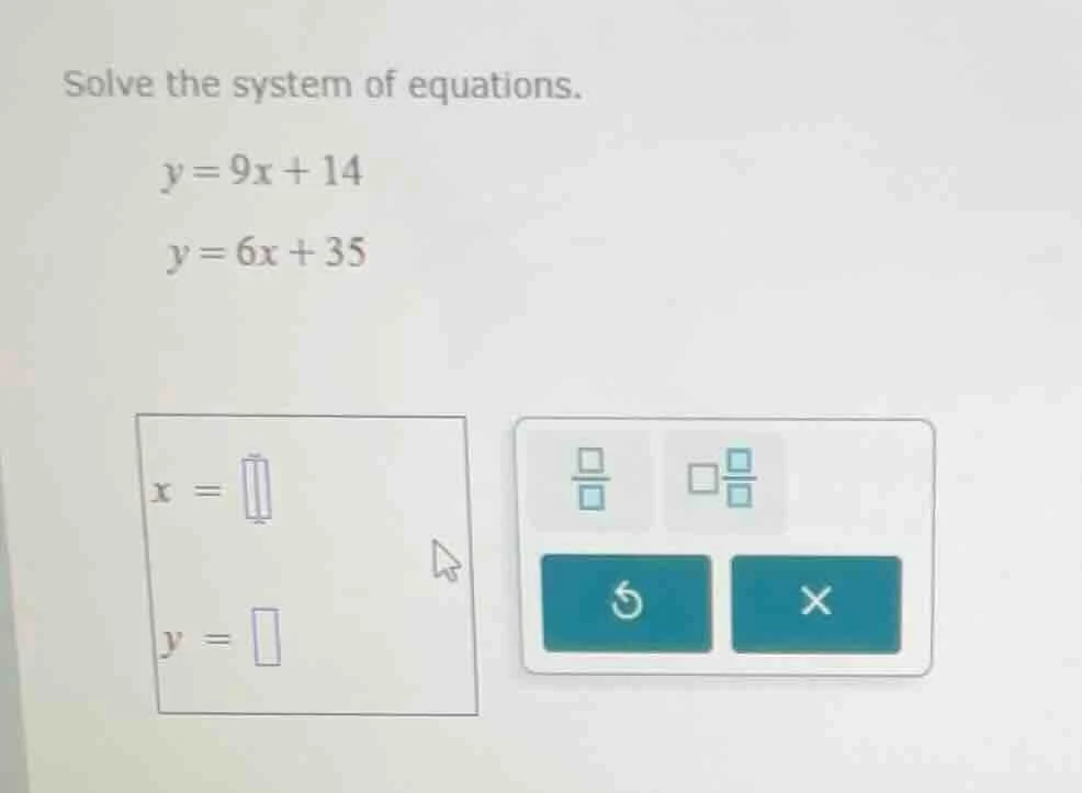 solve the system of equations. y = 9x + 14 y = 6x + 35 x = y =