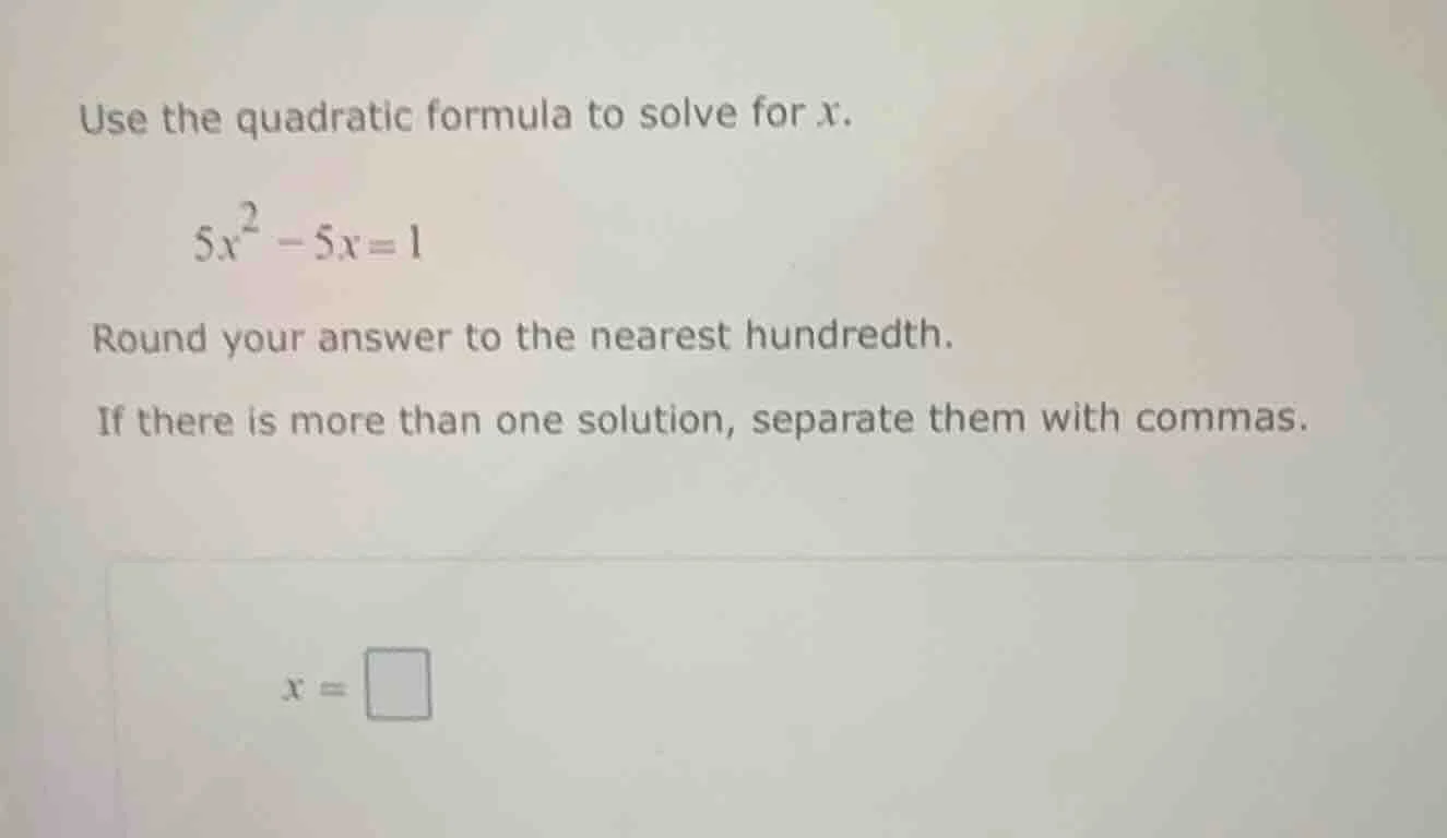 use the quadratic formula to solve for x. $5x^2 - 5x = 1$ round your an…