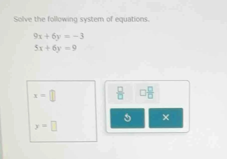 solve the following system of equations. $9x + 6y = -3$ $5x + 6y = 9$ $…
