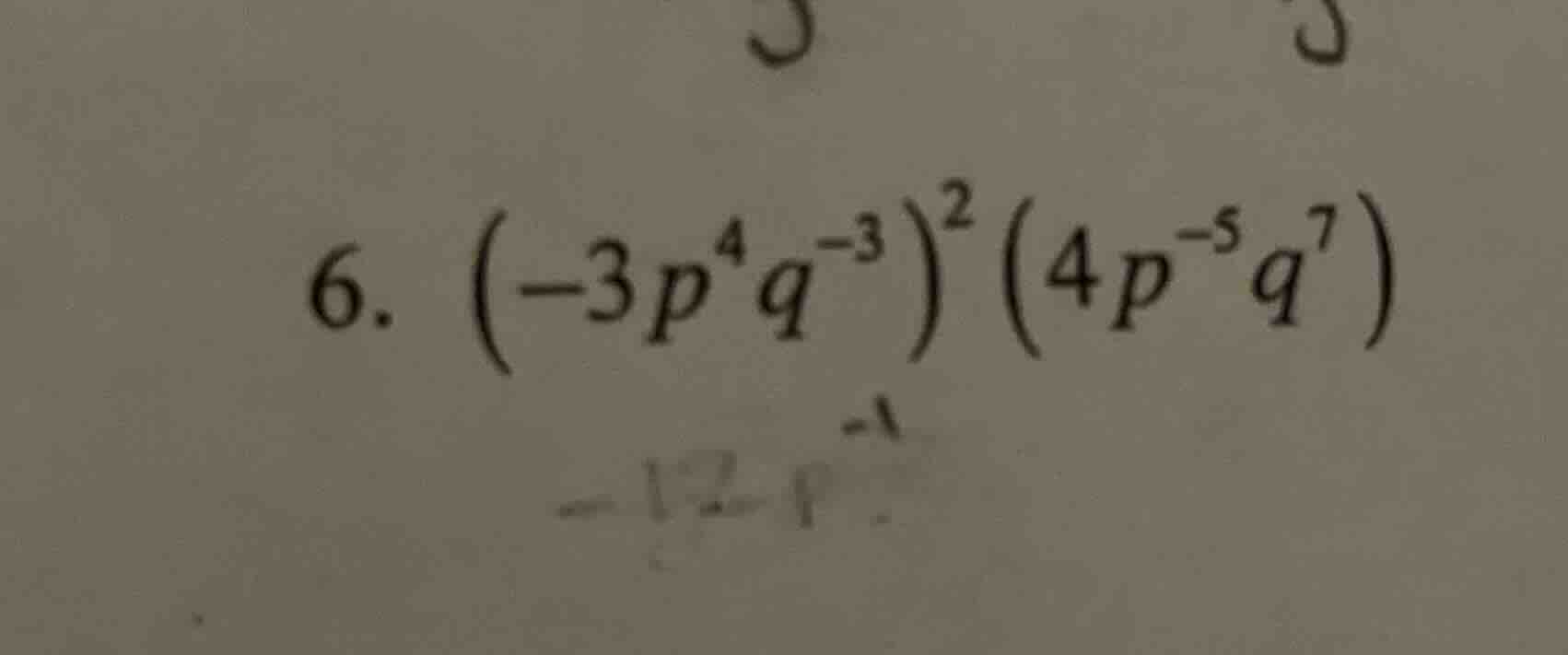 6. $(-3p^{4}q^{-3})^{2}(4p^{-5}q^{7})$