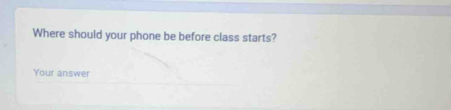where should your phone be before class starts? your answer