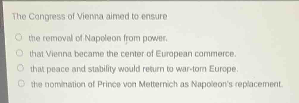 the congress of vienna aimed to ensure ○ the removal of napoleon from p…