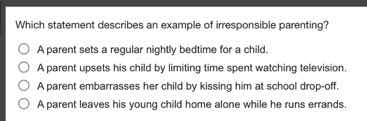 which statement describes an example of irresponsible parenting? a pare…