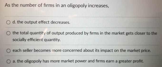 as the number of firms in an oligopoly increases, d. the output effect …