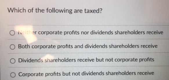 which of the following are taxed? ○ neither corporate profits nor divid…