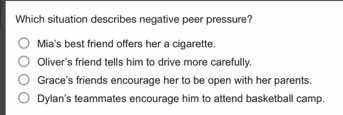 which situation describes negative peer pressure? \ \\bigcirc mias best…