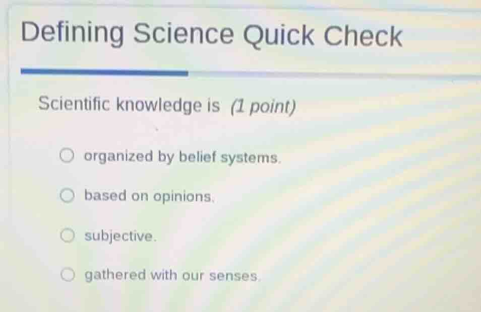 defining science quick check scientific knowledge is (1 point) ○ organi…