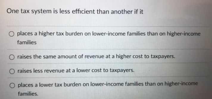 one tax system is less efficient than another if it places a higher tax…