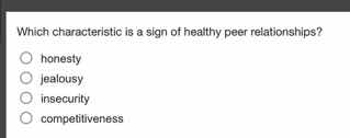 which characteristic is a sign of healthy peer relationships? ○ honesty…