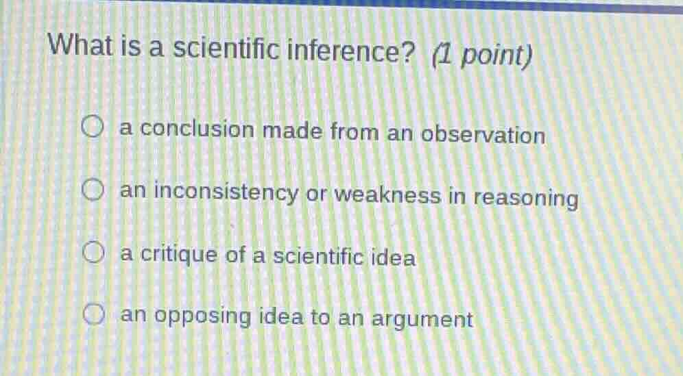 what is a scientific inference? (1 point) ○ a conclusion made from an o…