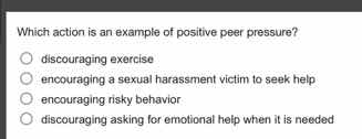 which action is an example of positive peer pressure? ○ discouraging ex…