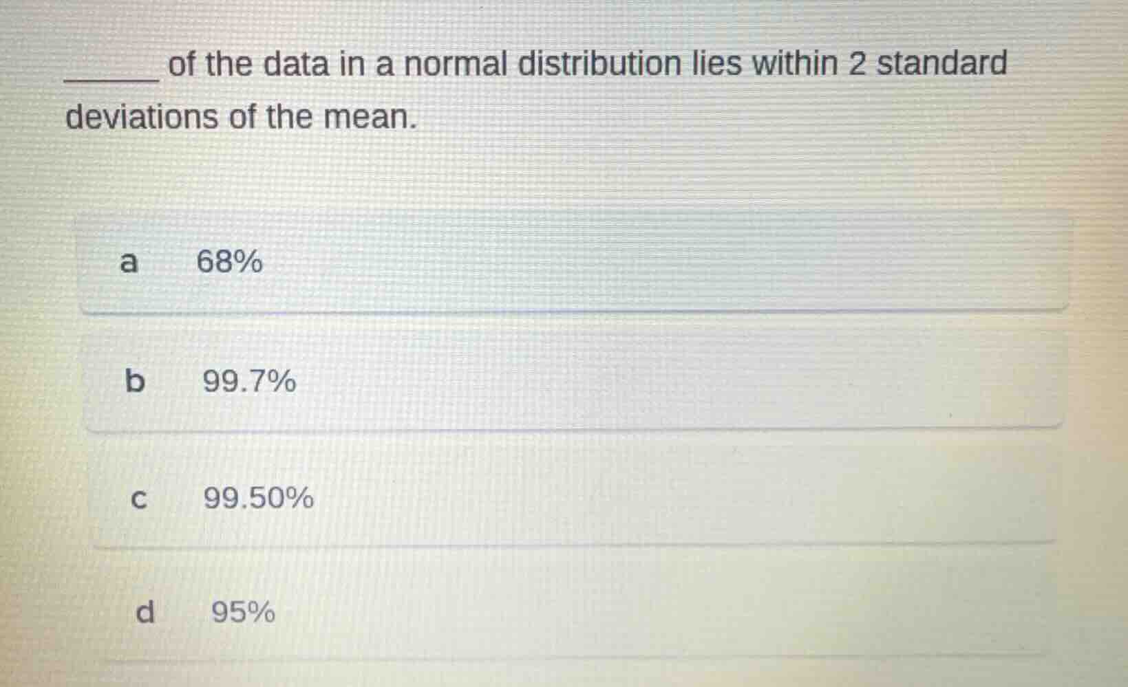 ______ of the data in a normal distribution lies within 2 standard devi…