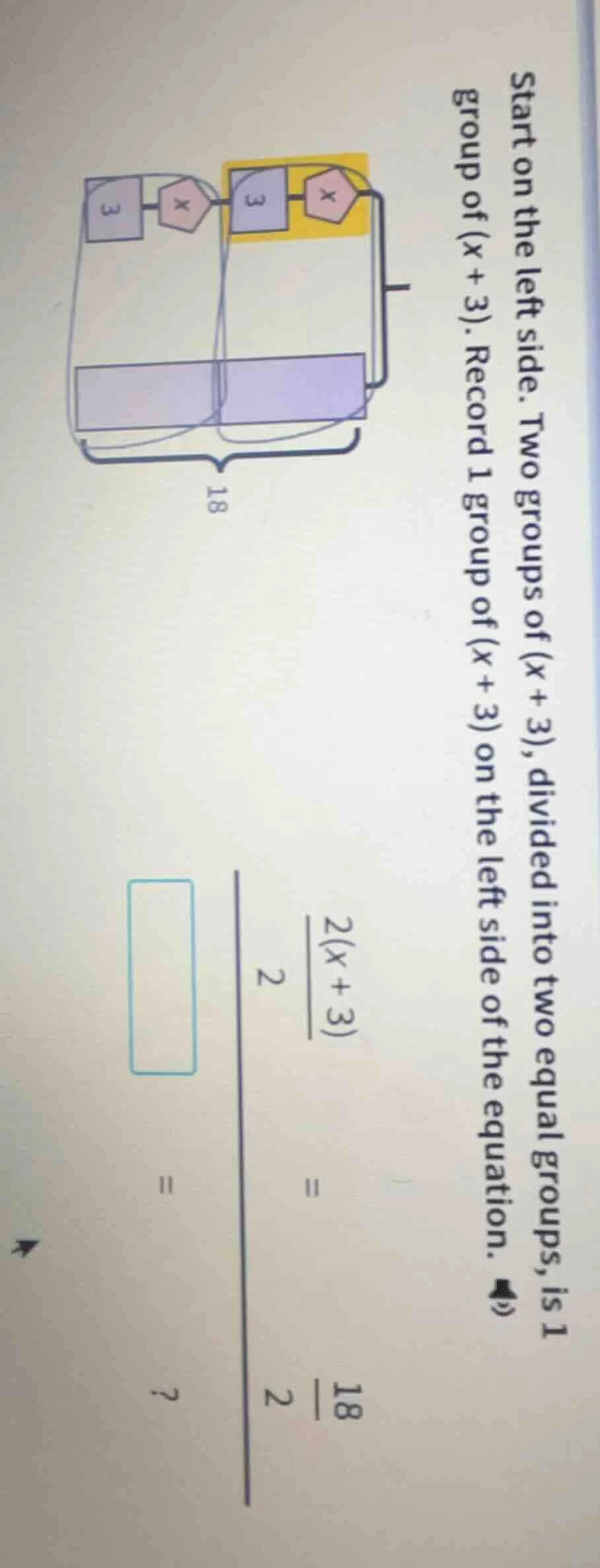 start on the left side. two groups of (x + 3), divided into two equal g…