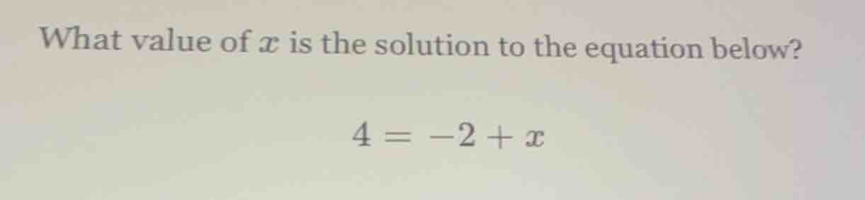 what value of x is the solution to the equation below? 4 = -2 + x