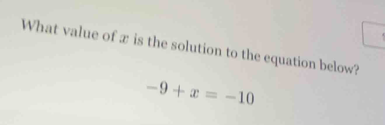 what value of x is the solution to the equation below? -9 + x = -10