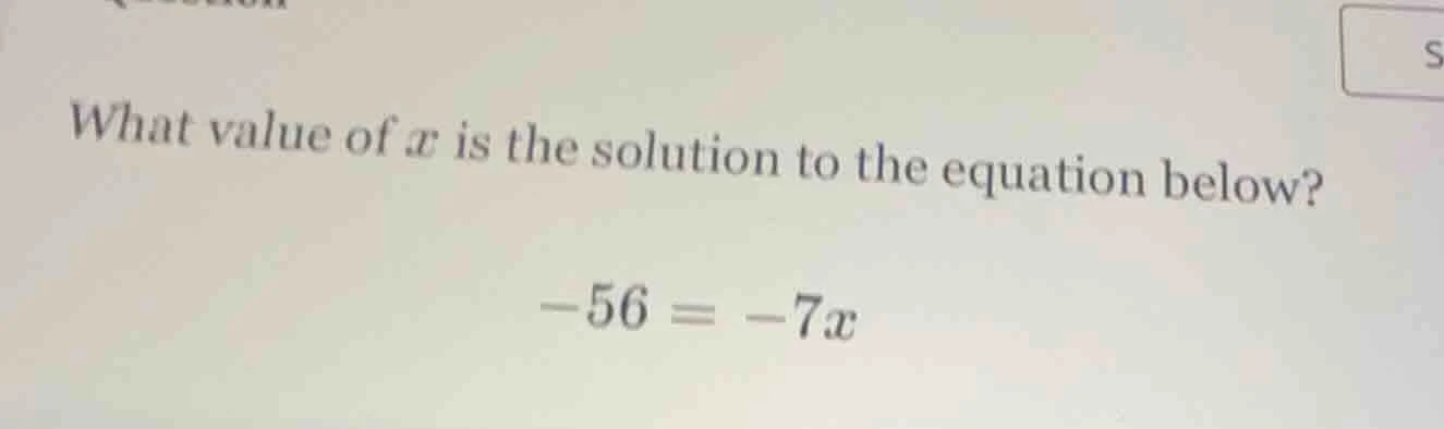 what value of x is the solution to the equation below? -56 = -7x