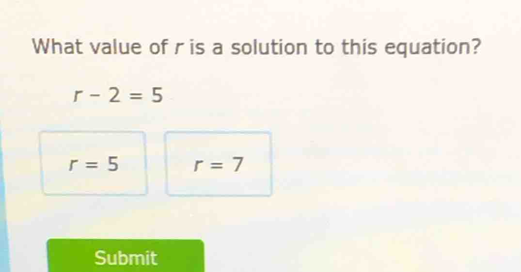 what value of r is a solution to this equation? r - 2 = 5 r = 5 r = 7 s…