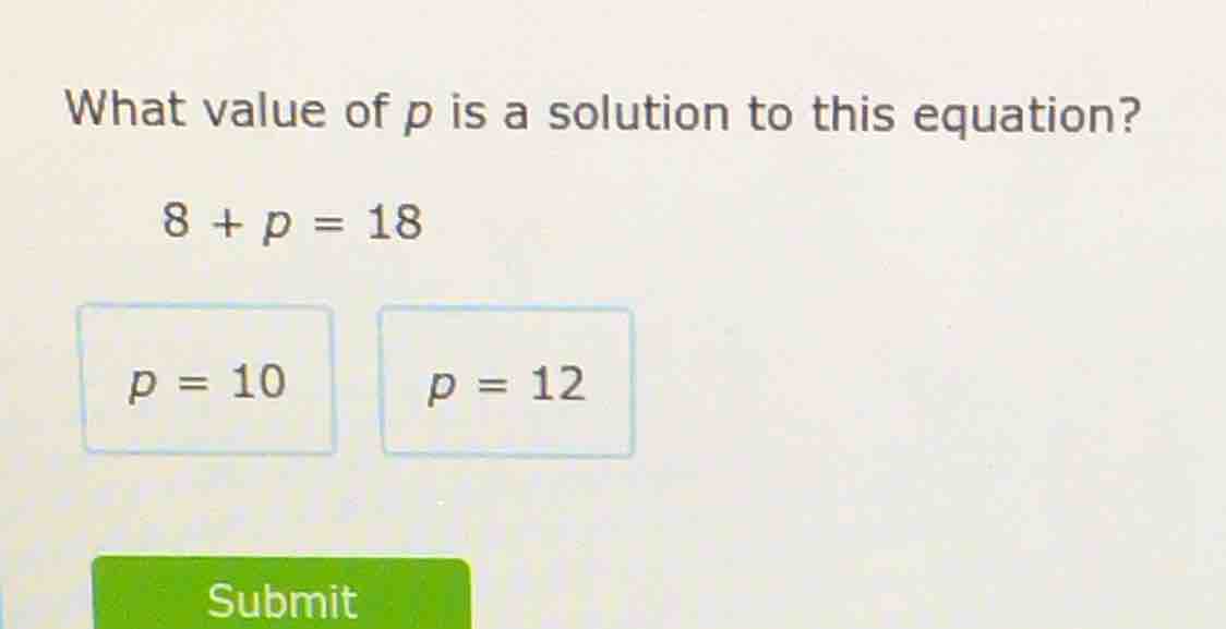 what value of p is a solution to this equation? 8 + p = 18 p = 10 p = 1…