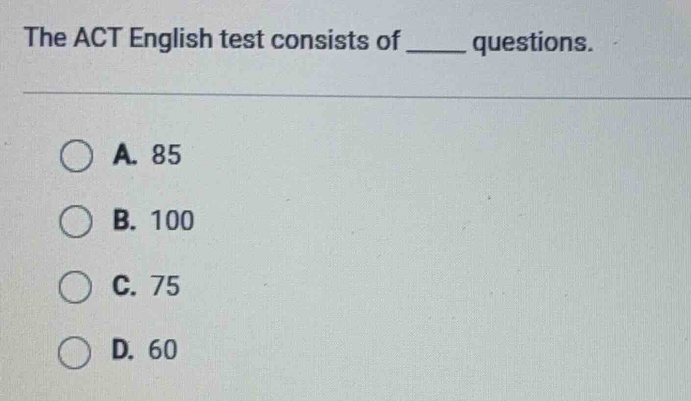 the act english test consists of ______ questions. a. 85 b. 100 c. 75 d…