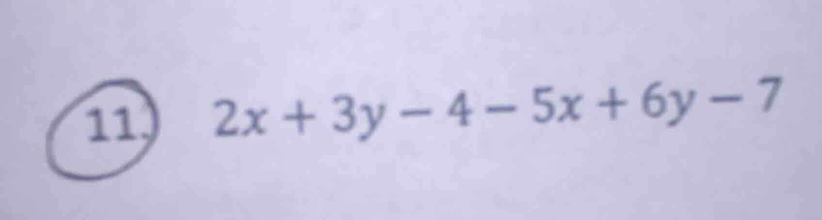 11. 2x + 3y - 4 - 5x + 6y - 7
