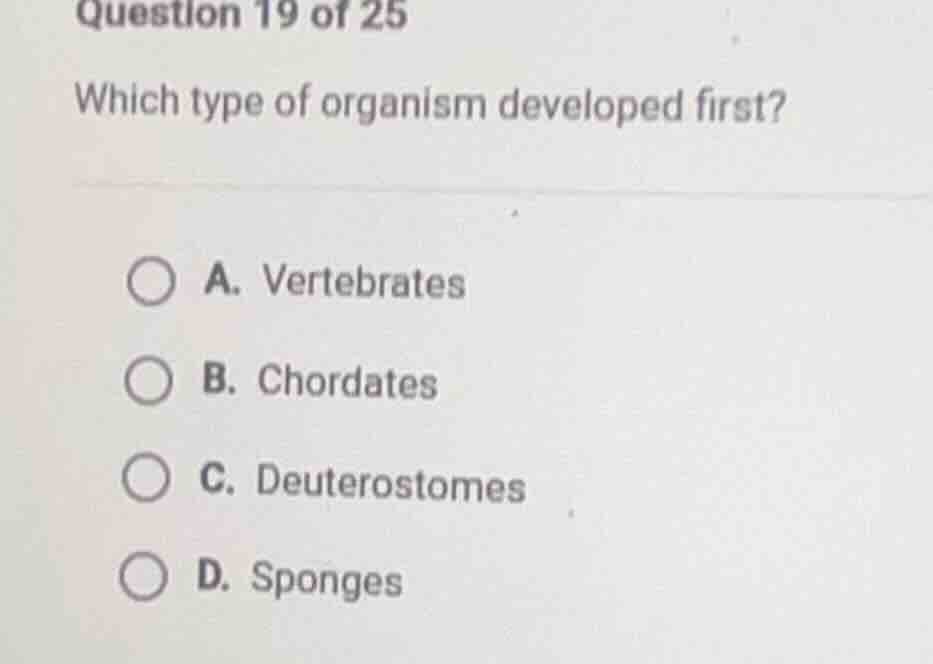 question 19 of 25 which type of organism developed first? a. vertebrate…