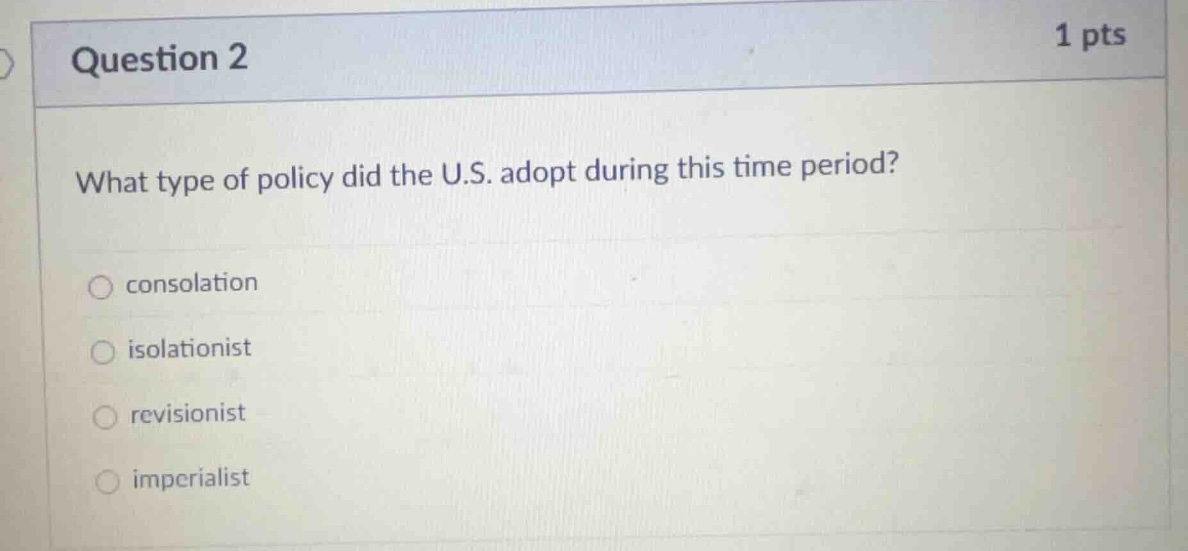 question 2 1 pts what type of policy did the u.s. adopt during this tim…