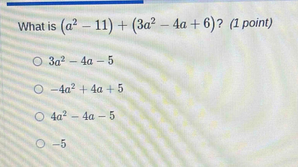 what is $(a^2 - 11) + (3a^2 - 4a + 6)$? (1 point) \\bigcirc $3a^2 - 4a …