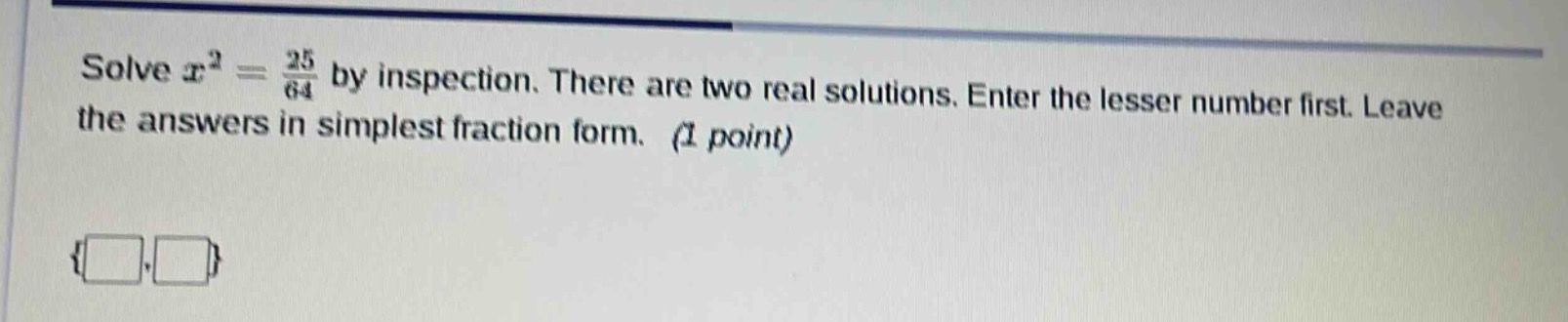 solve $x^2 = \\frac{25}{64}$ by inspection. there are two real solution…