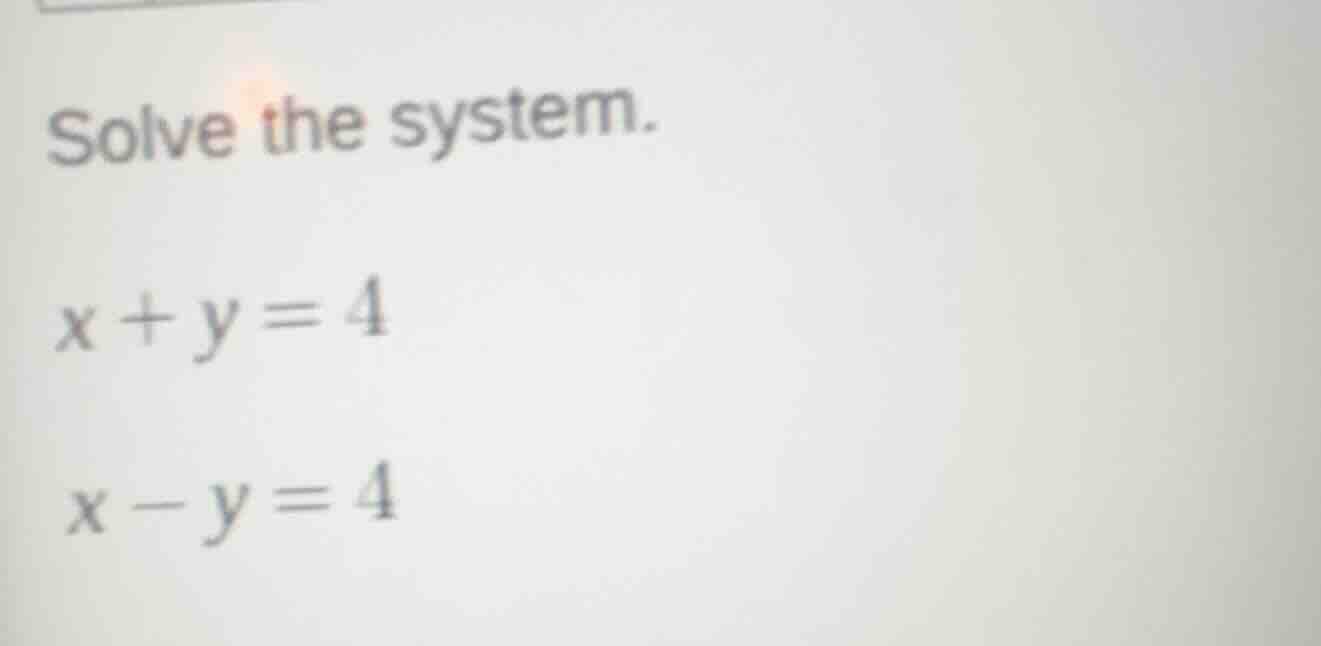 solve the system. x + y = 4 x - y = 4