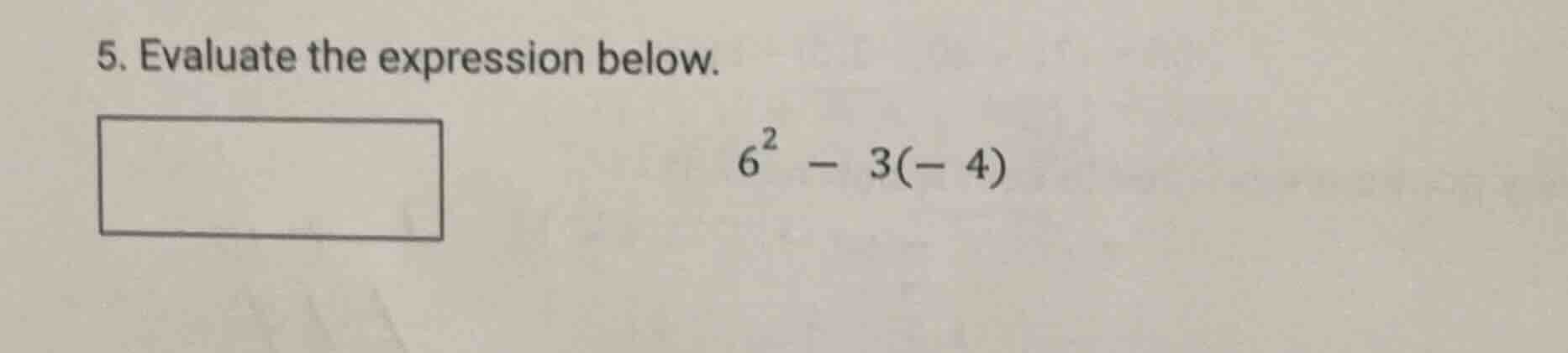 5. evaluate the expression below. $6^2 - 3(-4)$