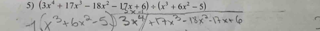 5) \\((3x^4 + 17x^3 - 18x^2 - 17x + 6) \\div (x^3 + 6x^2 - 5)\\)