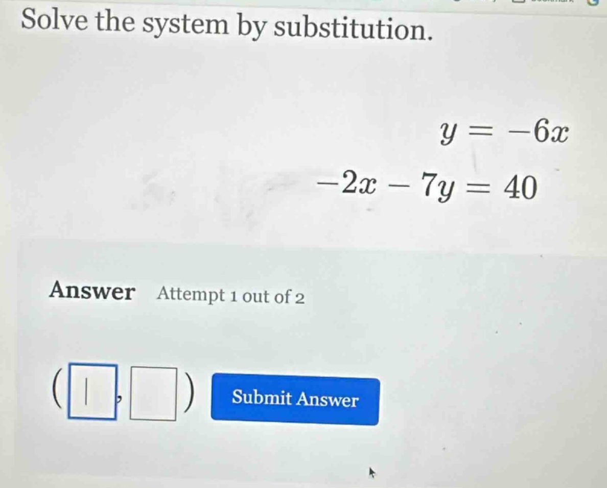 solve the system by substitution. $y = -6x$ $-2x - 7y = 40$ answer atte…