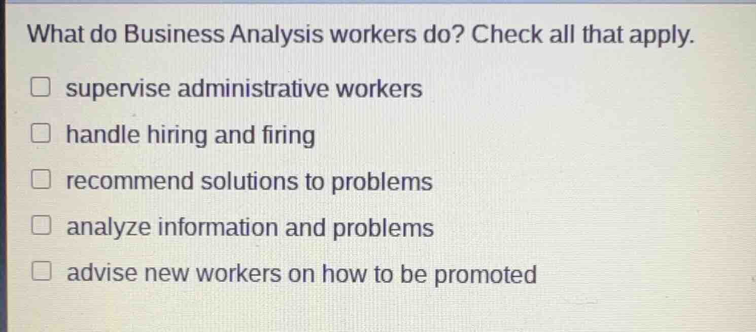 what do business analysis workers do? check all that apply. supervise a…
