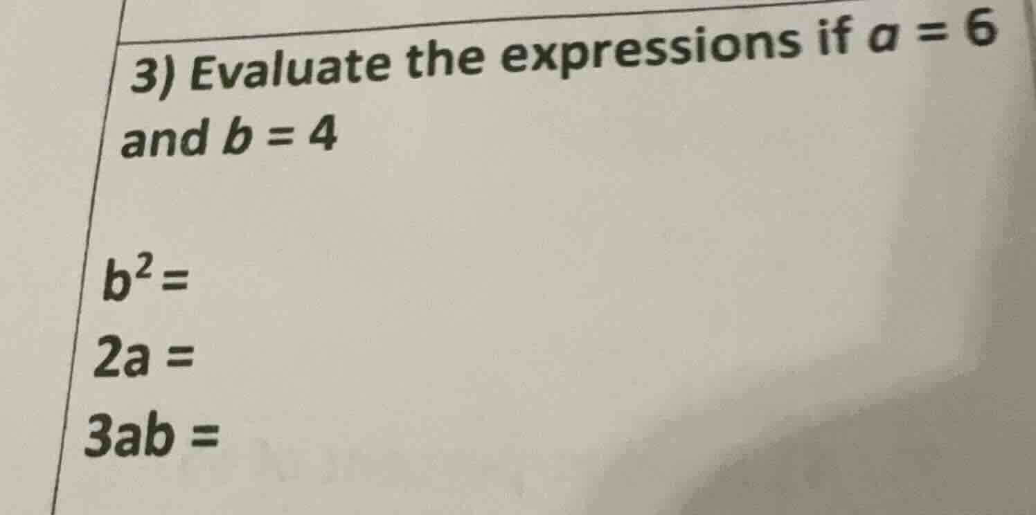3) evaluate the expressions if a = 6 and b = 4 $b^2$= $2a$= $3ab$=