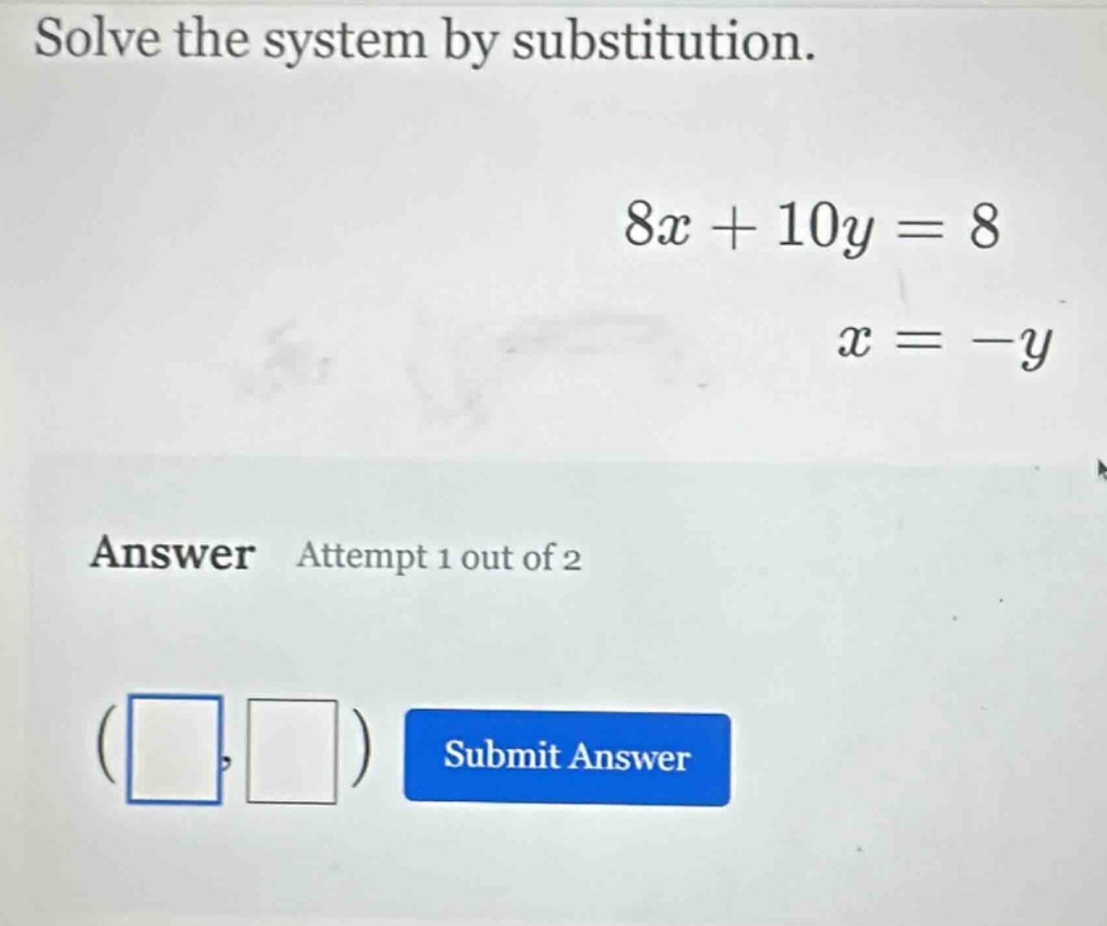 solve the system by substitution. $8x + 10y = 8$ $x = -y$ answer attemp…