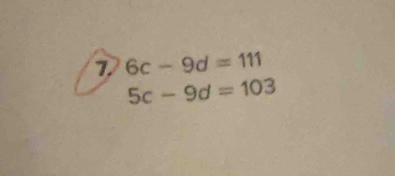 7. $6c - 9d = 111$ $5c - 9d = 103$