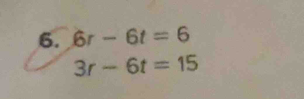 6. $6r - 6t = 6$ $3r - 6t = 15$
