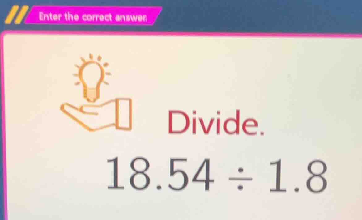 enter the correct answer divide. 18.54 ÷ 1.8