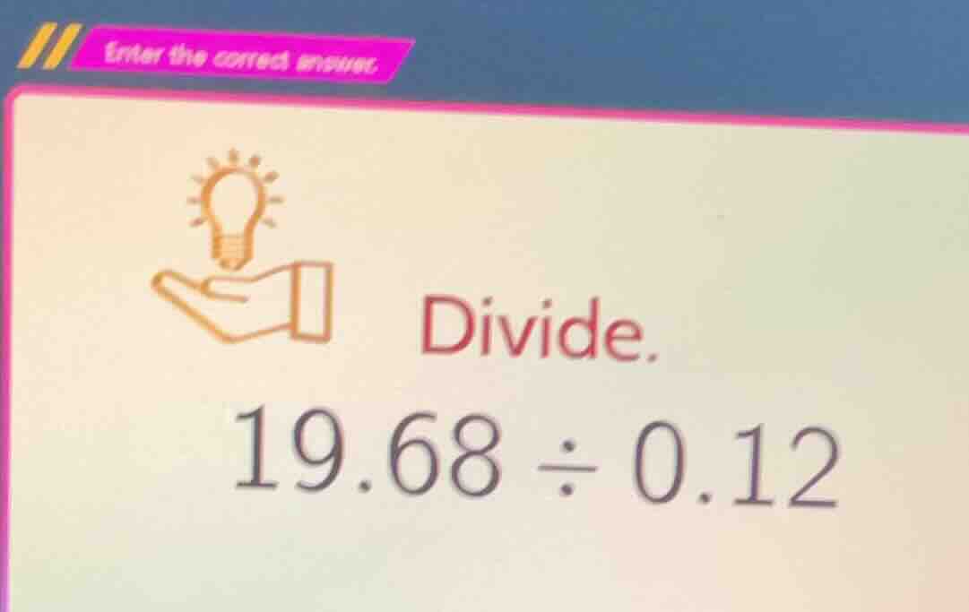 divide. 19.68 ÷ 0.12