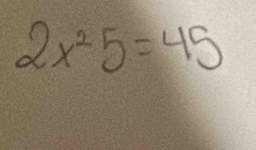 2x² - 5 = 45