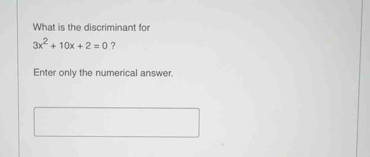 what is the discriminant for 3x² + 10x + 2 = 0 ? enter only the numeric…