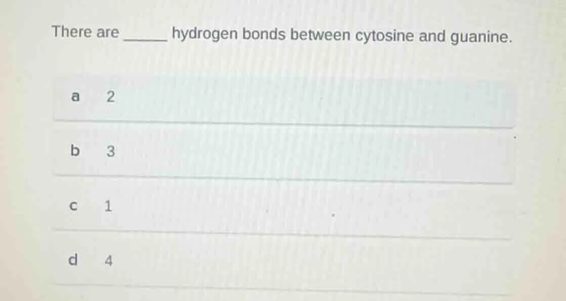 there are ______ hydrogen bonds between cytosine and guanine. a 2 b 3 c…