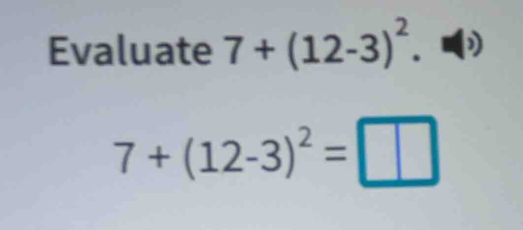 evaluate 7 + (12-3)². 7 + (12-3)² =