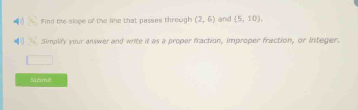 find the slope of the line that passes through (2, 6) and (5, 10). simp…