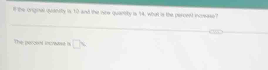 if the original quantity is 10 and the new quantity is 14, what is the …