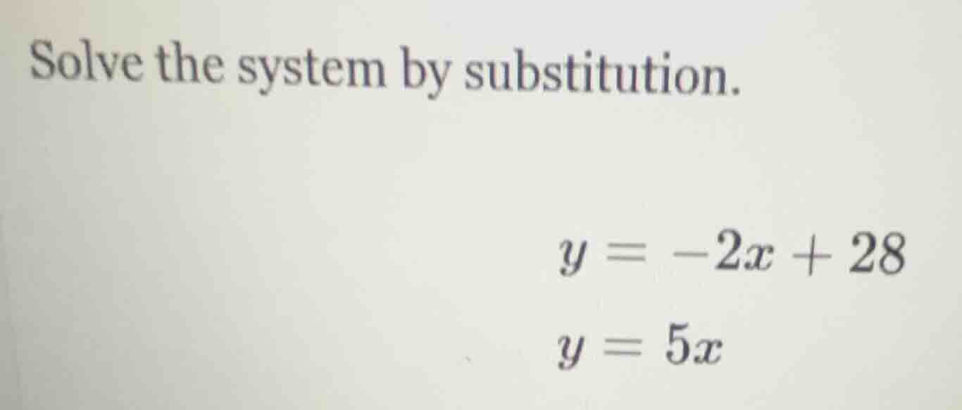 solve the system by substitution. y = -2x + 28 y = 5x