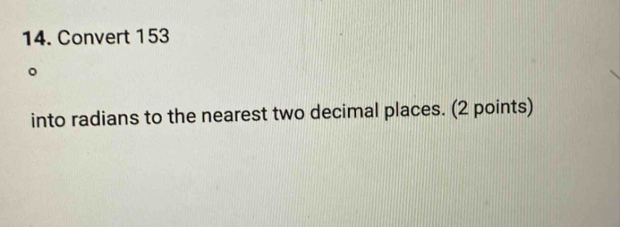 14. convert 153° into radians to the nearest two decimal places. (2 poi…